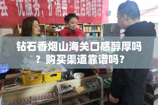 钻石香烟山海关口感醇厚吗？购买渠道靠谱吗？